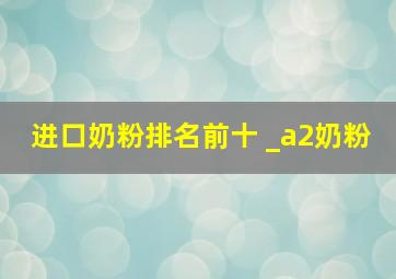 进口奶粉排名前十 _a2奶粉